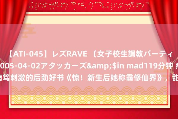 【ATI-045】レズRAVE 〔女子校生調教パーティー〕</a>2005-04-02アタッカーズ&$in mad119分钟 病笃刺激的后劲好书《惊！新生后她称霸修仙界》，甜的别致爱的崇拜，我念你如初