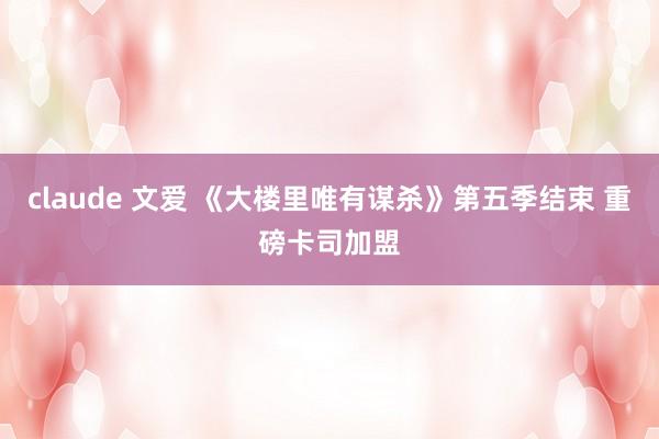 claude 文爱 《大楼里唯有谋杀》第五季结束 重磅卡司加盟