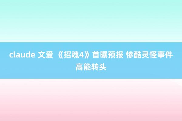 claude 文爱 《招魂4》首曝预报 惨酷灵怪事件高能转头