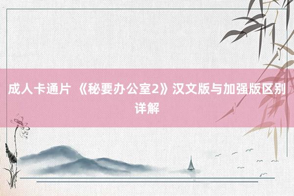 成人卡通片 《秘要办公室2》汉文版与加强版区别详解