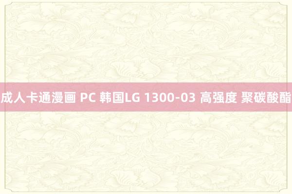 成人卡通漫画 PC 韩国LG 1300-03 高强度 聚碳酸酯