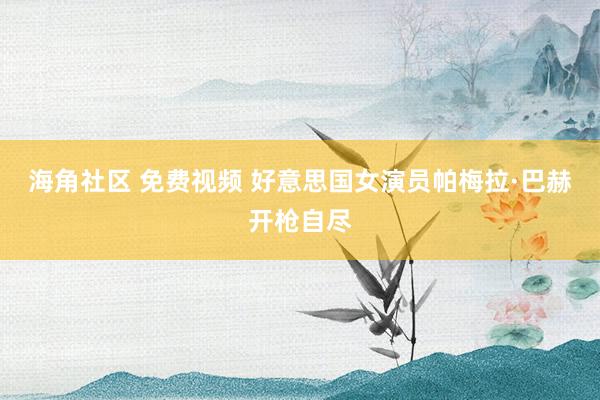 海角社区 免费视频 好意思国女演员帕梅拉·巴赫开枪自尽