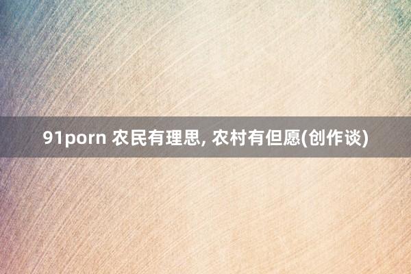 91porn 农民有理思, 农村有但愿(创作谈)