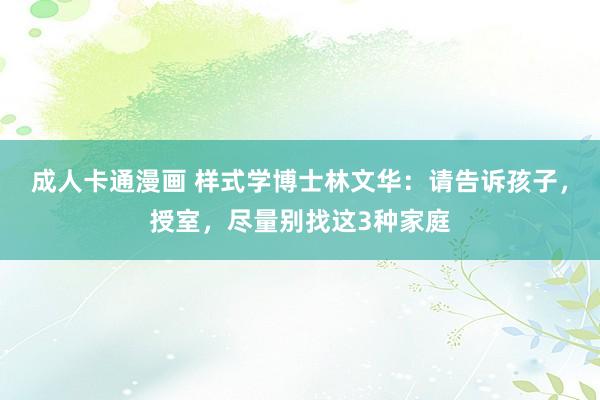 成人卡通漫画 样式学博士林文华：请告诉孩子，授室，尽量别找这3种家庭